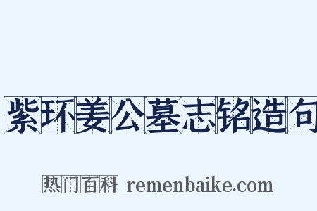 紫环姜公墓志铭造句是什么意思的图片